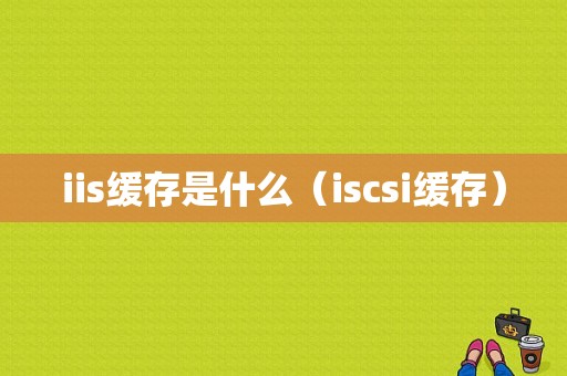 iis缓存是什么（iscsi缓存）