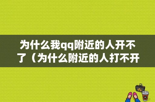 为什么我qq附近的人开不了（为什么附近的人打不开）