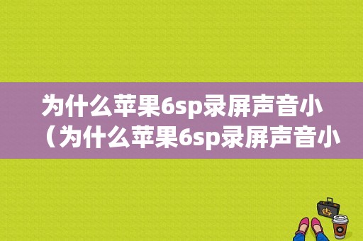 为什么苹果6sp录屏声音小（为什么苹果6sp录屏声音小了）