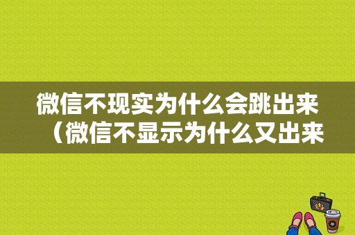 微信不现实为什么会跳出来（微信不显示为什么又出来了）