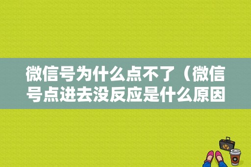 微信号为什么点不了（微信号点进去没反应是什么原因?）