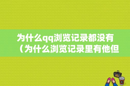 为什么qq浏览记录都没有（为什么浏览记录里有他但是访客记录不显示）