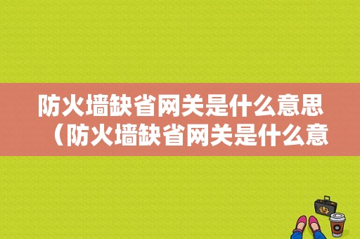 防火墙缺省网关是什么意思（防火墙缺省网关是什么意思呀）