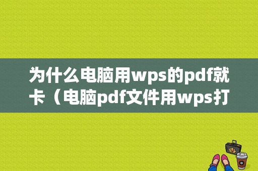 为什么电脑用wps的pdf就卡（电脑pdf文件用wps打开）