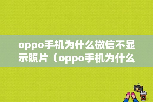 oppo手机为什么微信不显示照片（oppo手机为什么微信不显示照片和视频）