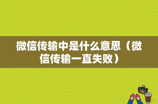 微信传输中是什么意思（微信传输一直失败）