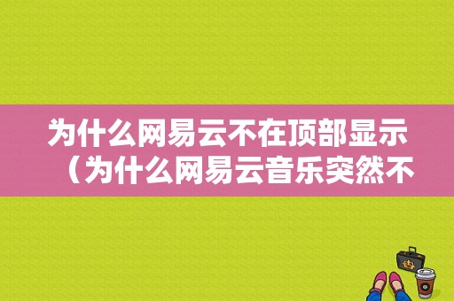 为什么网易云不在顶部显示（为什么网易云音乐突然不在上方显示）