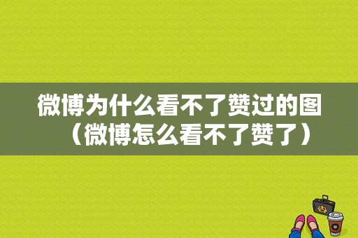 微博为什么看不了赞过的图（微博怎么看不了赞了）