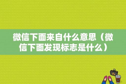 微信下面来自什么意思（微信下面发现标志是什么）