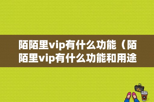 陌陌里vip有什么功能（陌陌里vip有什么功能和用途）