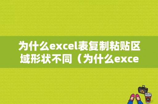 为什么excel表复制粘贴区域形状不同（为什么excel复制粘贴内容变了）