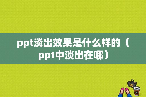 ppt淡出效果是什么样的（ppt中淡出在哪）