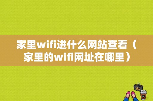 家里wifi进什么网站查看（家里的wifi网址在哪里）