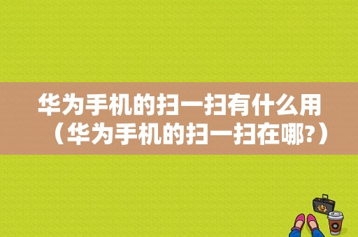 华为手机的扫一扫有什么用（华为手机的扫一扫在哪?）