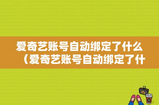 爱奇艺账号自动绑定了什么（爱奇艺账号自动绑定了什么意思）