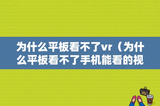 为什么平板看不了vr（为什么平板看不了手机能看的视频）