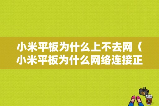 小米平板为什么上不去网（小米平板为什么网络连接正常却上不了网）