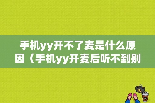 手机yy开不了麦是什么原因（手机yy开麦后听不到别人讲话声音）