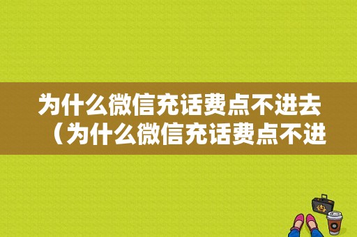 为什么微信充话费点不进去（为什么微信充话费点不进去了）