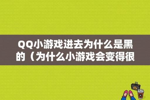 QQ小游戏进去为什么是黑的（为什么小游戏会变得很卡）