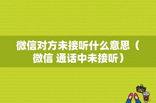 微信对方未接听什么意思（微信 通话中未接听）