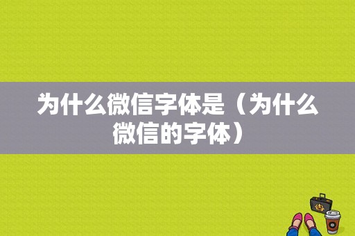 为什么微信字体是（为什么微信的字体）