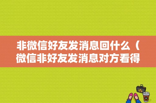 非微信好友发消息回什么（微信非好友发消息对方看得到吗）