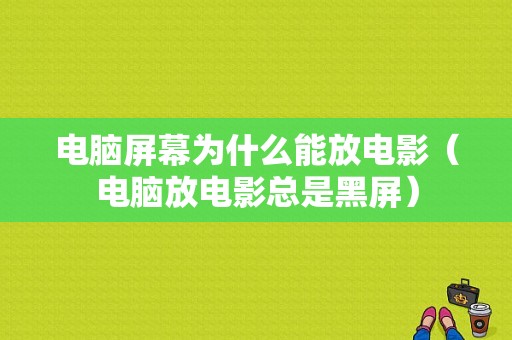 电脑屏幕为什么能放电影（电脑放电影总是黑屏）