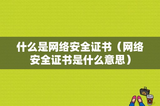 什么是网络安全证书（网络安全证书是什么意思）