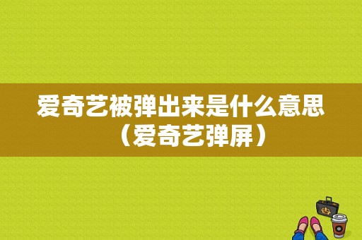 爱奇艺被弹出来是什么意思（爱奇艺弹屏）