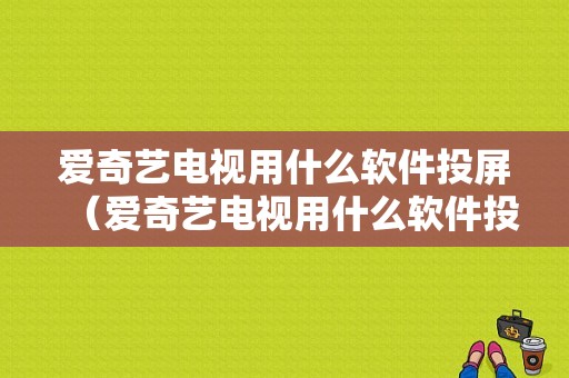 爱奇艺电视用什么软件投屏（爱奇艺电视用什么软件投屏比较好）