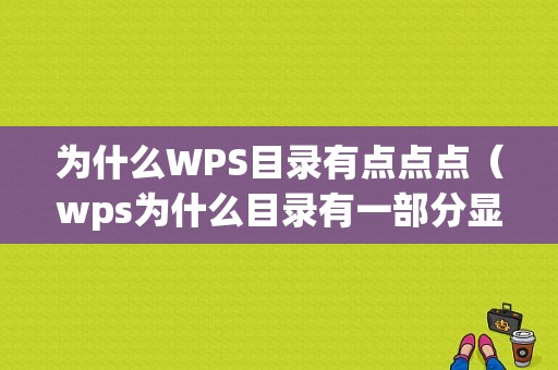 为什么WPS目录有点点点（wps为什么目录有一部分显示不出来）