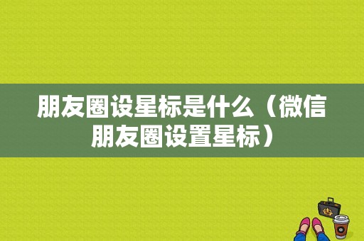 朋友圈设星标是什么（微信朋友圈设置星标）