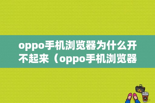 oppo手机浏览器为什么开不起来（oppo手机浏览器无法打开）