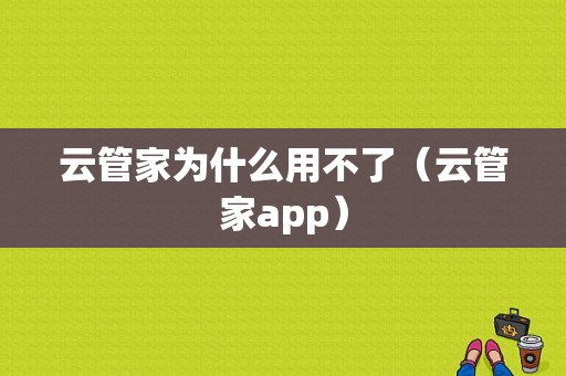 云管家为什么用不了（云管家app）