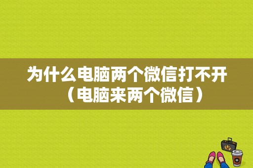 为什么电脑两个微信打不开（电脑来两个微信）