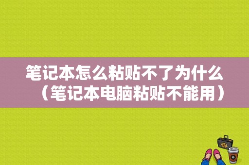 笔记本怎么粘贴不了为什么（笔记本电脑粘贴不能用）