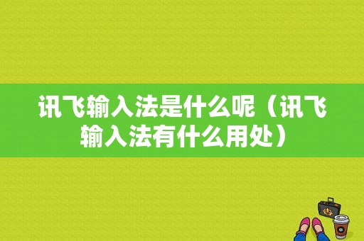 讯飞输入法是什么呢（讯飞输入法有什么用处）