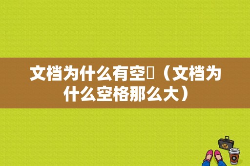 文档为什么有空挌（文档为什么空格那么大）