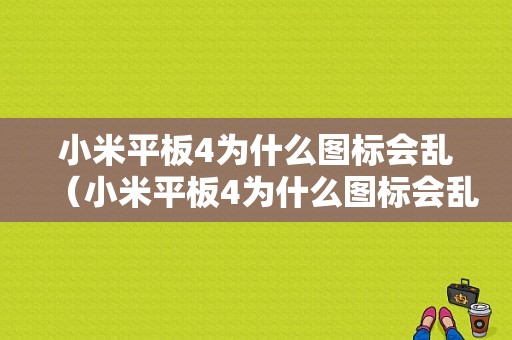 小米平板4为什么图标会乱（小米平板4为什么图标会乱变）