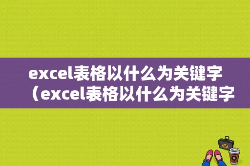 excel表格以什么为关键字（excel表格以什么为关键字?）