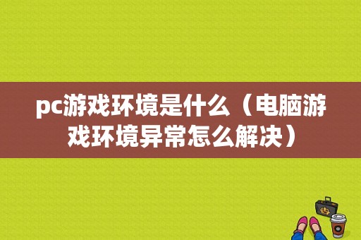 pc游戏环境是什么（电脑游戏环境异常怎么解决）