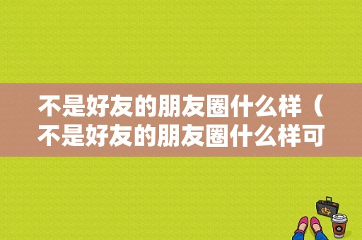 不是好友的朋友圈什么样（不是好友的朋友圈什么样可以看到）