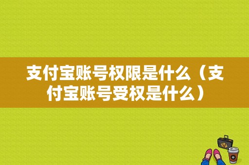 支付宝账号权限是什么（支付宝账号受权是什么）