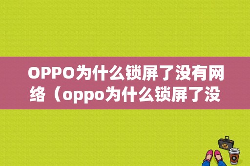 OPPO为什么锁屏了没有网络（oppo为什么锁屏了没有网络连接）