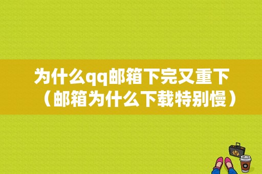 为什么qq邮箱下完又重下（邮箱为什么下载特别慢）