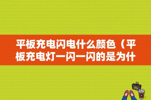 平板充电闪电什么颜色（平板充电灯一闪一闪的是为什么）