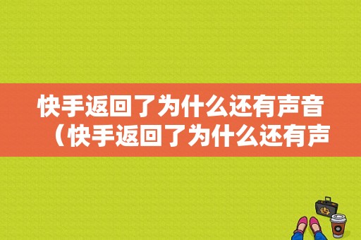 快手返回了为什么还有声音（快手返回了为什么还有声音提示）