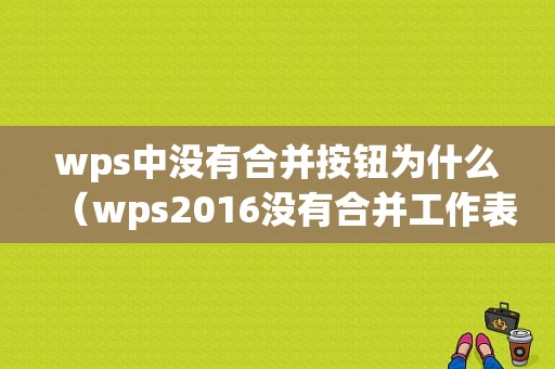 wps中没有合并按钮为什么（wps2016没有合并工作表）