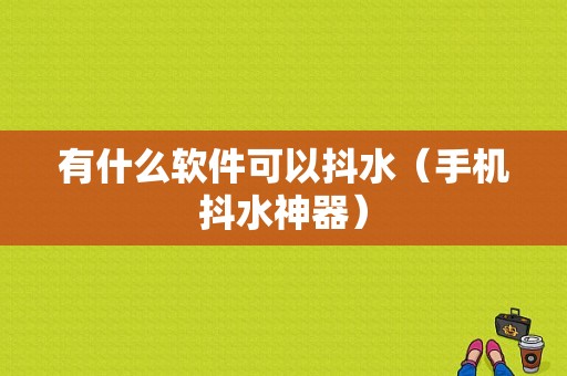 有什么软件可以抖水（手机抖水神器）